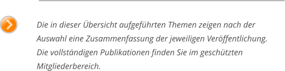 Die in dieser Übersicht aufgeführten Themen zeigen nach der Auswahl eine Zusammenfassung der jeweiligen Veröffentlichung.Die vollständigen Publikationen finden Sie im geschützten Mitgliederbereich.