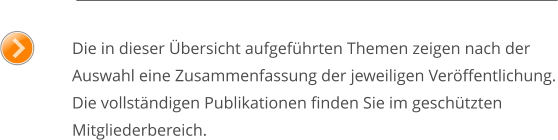 Die in dieser Übersicht aufgeführten Themen zeigen nach der Auswahl eine Zusammenfassung der jeweiligen Veröffentlichung.Die vollständigen Publikationen finden Sie im geschützten Mitgliederbereich.