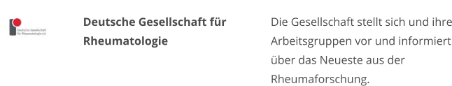 Deutsche Gesellschaft für Rheumatologie Die Gesellschaft stellt sich und ihre Arbeitsgruppen vor und informiert über das Neueste aus der Rheumaforschung.