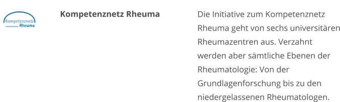 Kompetenznetz Rheuma Die Initiative zum Kompetenznetz Rheuma geht von sechs universitären Rheumazentren aus. Verzahnt werden aber sämtliche Ebenen der Rheumatologie: Von der Grundlagenforschung bis zu den niedergelassenen Rheumatologen.