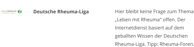 Deutsche Rheuma-Liga Hier bleibt keine Frage zum Thema „Leben mit Rheuma“ offen. Der Internetdienst basiert auf dem geballten Wissen der Deutschen Rheuma-Liga. Tipp: Rheuma-Foren.